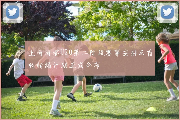 上海海港U20第二阶段赛事安排及首轮转播计划正式公布