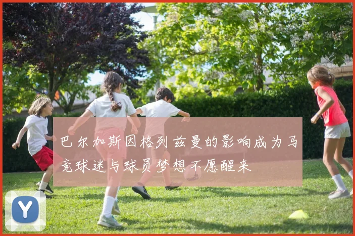 巴尔加斯因格列兹曼的影响成为马竞球迷与球员梦想不愿醒来