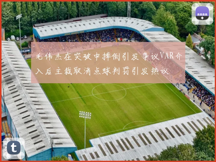 毛伟杰在突破中摔倒引发争议VAR介入后主裁取消点球判罚引发热议