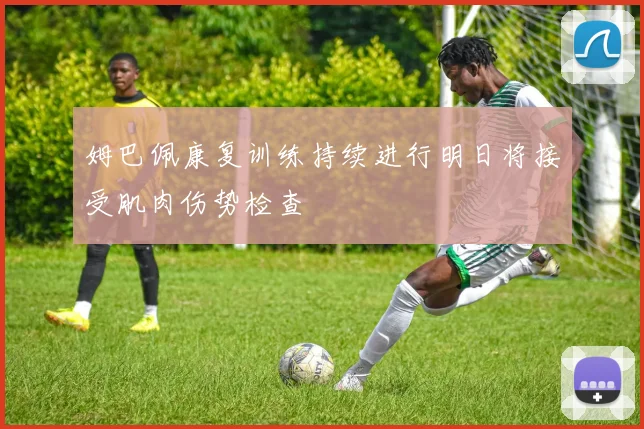 姆巴佩康复训练持续进行明日将接受肌肉伤势检查
