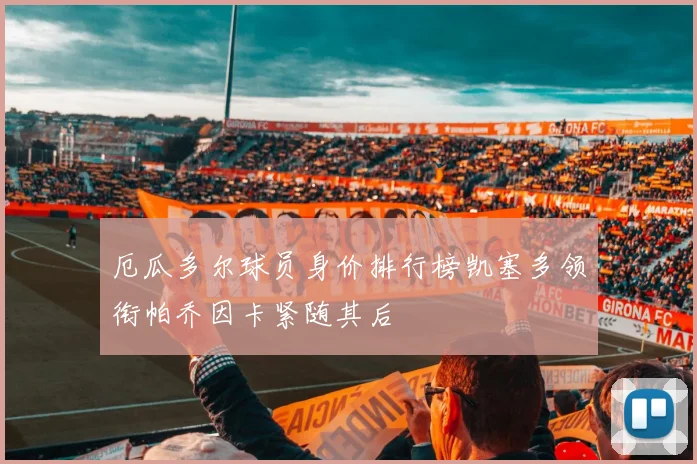厄瓜多尔球员身价排行榜凯塞多领衔帕乔因卡紧随其后