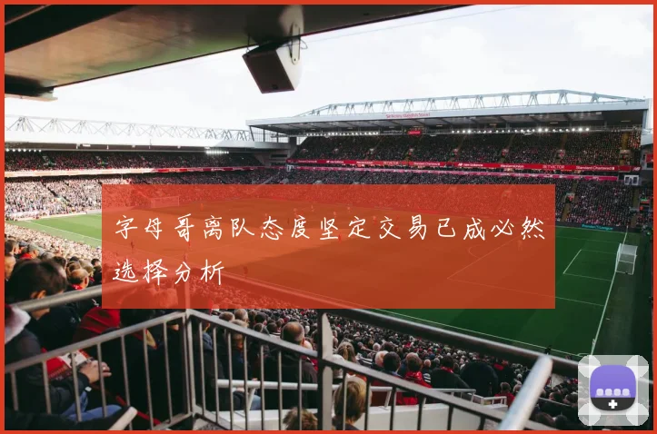 字母哥离队态度坚定交易已成必然选择分析