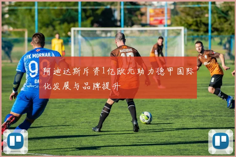 阿迪达斯斥资1亿欧元助力德甲国际化发展与品牌提升