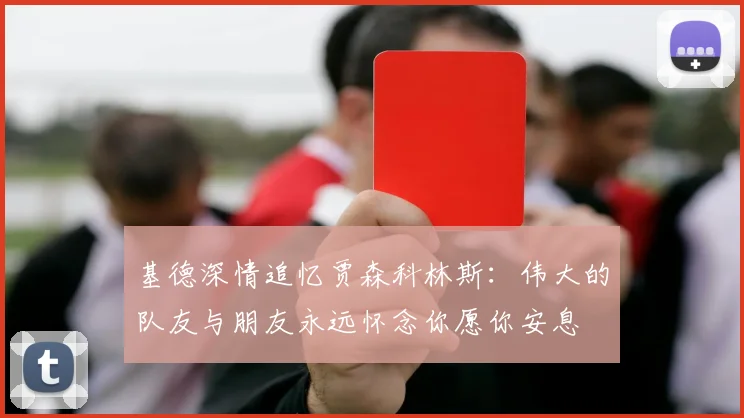 基德深情追忆贾森科林斯：伟大的队友与朋友永远怀念你愿你安息