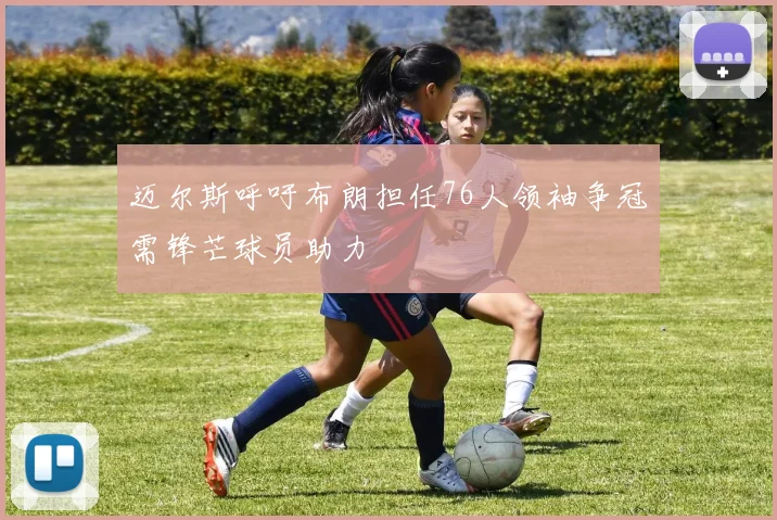 迈尔斯呼吁布朗担任76人领袖争冠需锋芒球员助力
