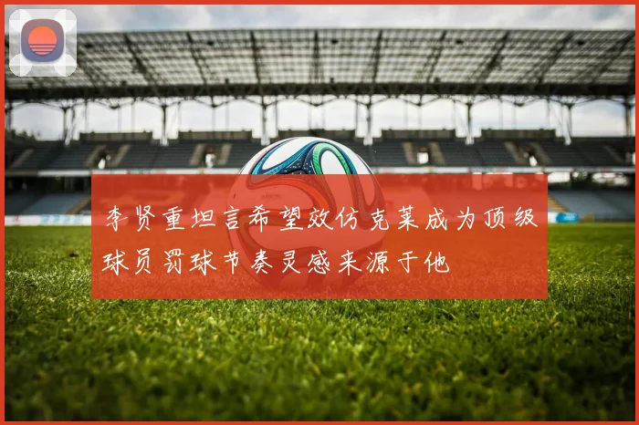 李贤重坦言希望效仿克莱成为顶级球员罚球节奏灵感来源于他