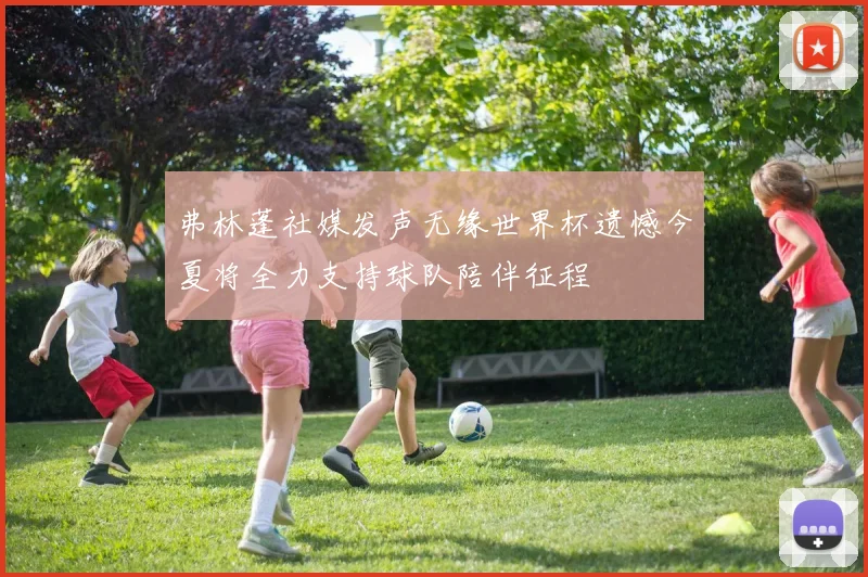 弗林蓬社媒发声无缘世界杯遗憾今夏将全力支持球队陪伴征程