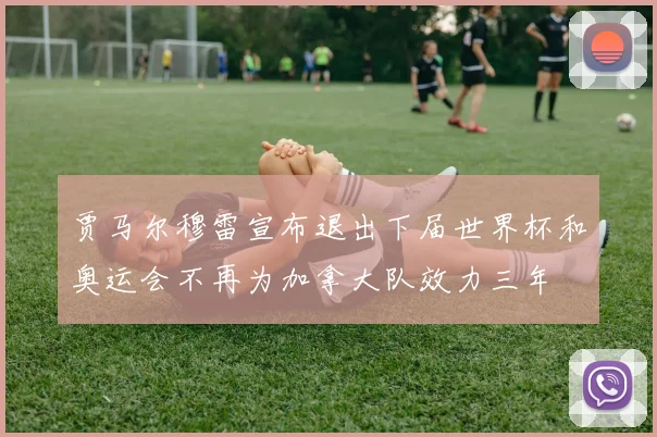 贾马尔穆雷宣布退出下届世界杯和奥运会不再为加拿大队效力三年